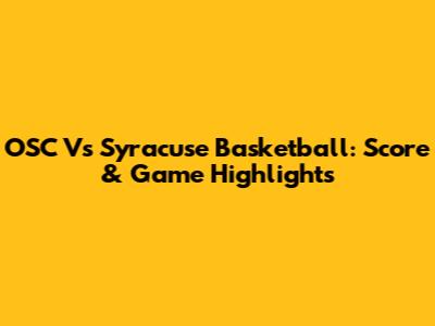OSC Vs Syracuse Basketball: Score & Game Highlights
