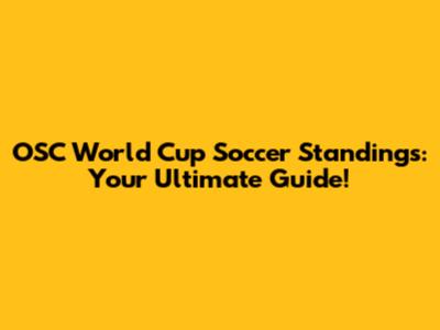 OSC World Cup Soccer Standings: Your Ultimate Guide!