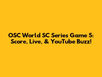OSC World SC Series Game 5: Score, Live, & YouTube Buzz!
