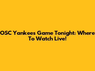 OSC Yankees Game Tonight: Where To Watch Live!