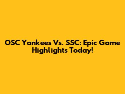 OSC Yankees Vs. SSC: Epic Game Highlights Today!