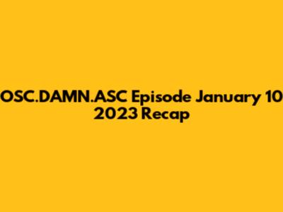 OSC.DAMN.ASC Episode January 10 2023 Recap