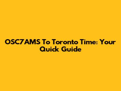 OSC7AMS To Toronto Time: Your Quick Guide