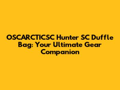 OSCARCTICSC Hunter SC Duffle Bag: Your Ultimate Gear Companion