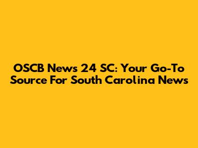 OSCB News 24 SC: Your Go-To Source For South Carolina News