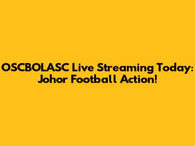 OSCBOLASC Live Streaming Today: Johor Football Action!