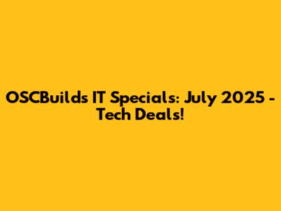 OSCBuilds IT Specials: July 2025 - Tech Deals!