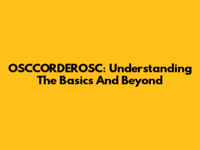 OSCCORDEROSC: Understanding The Basics And Beyond