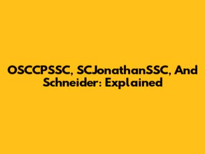 OSCCPSSC, SCJonathanSSC, And Schneider: Explained