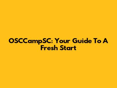 OSCCampSC: Your Guide To A Fresh Start