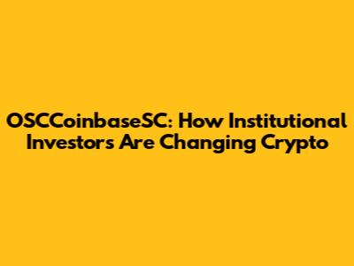 OSCCoinbaseSC: How Institutional Investors Are Changing Crypto