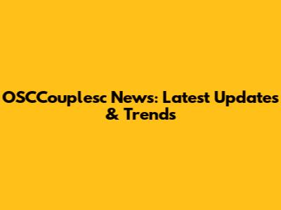 OSCCouplesc News: Latest Updates & Trends
