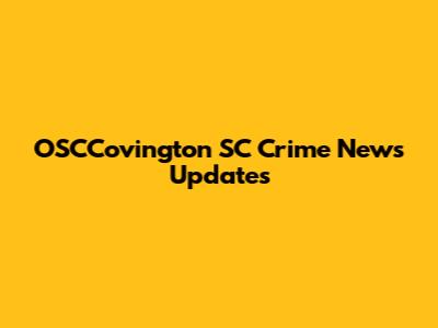 OSCCovington SC Crime News Updates