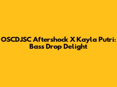 OSCDJSC Aftershock X Kayla Putri: Bass Drop Delight