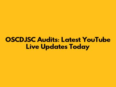 OSCDJSC Audits: Latest YouTube Live Updates Today
