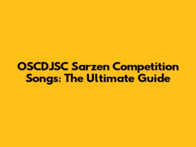 OSCDJSC Sarzen Competition Songs: The Ultimate Guide