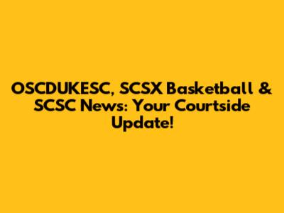 OSCDUKESC, SCSX Basketball & SCSC News: Your Courtside Update!
