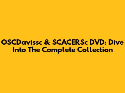 OSCDavissc & SCACERSc DVD: Dive Into The Complete Collection