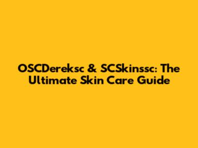 OSCDereksc & SCSkinssc: The Ultimate Skin Care Guide