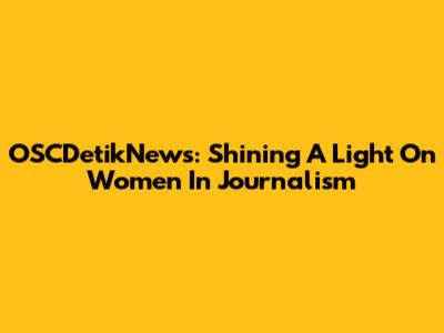 OSCDetikNews: Shining A Light On Women In Journalism