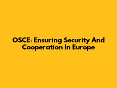 OSCE: Ensuring Security And Cooperation In Europe