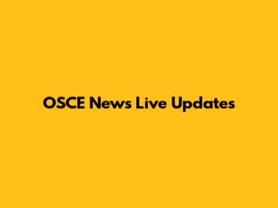OSCE News Live Updates