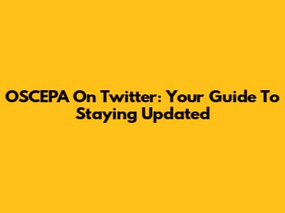 OSCEPA On Twitter: Your Guide To Staying Updated