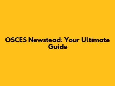 OSCES Newstead: Your Ultimate Guide
