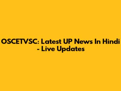 OSCETVSC: Latest UP News In Hindi - Live Updates
