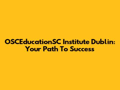 OSCEducationSC Institute Dublin: Your Path To Success