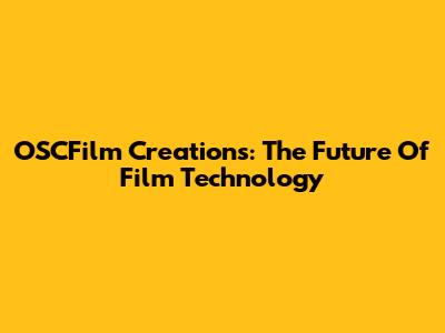 OSCFilm Creations: The Future Of Film Technology