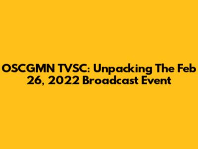 OSCGMN TVSC: Unpacking The Feb 26, 2022 Broadcast Event