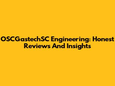 OSCGastechSC Engineering: Honest Reviews And Insights