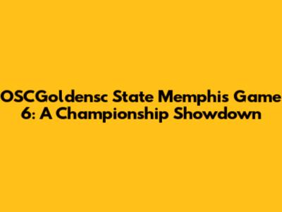 OSCGoldensc State Memphis Game 6: A Championship Showdown