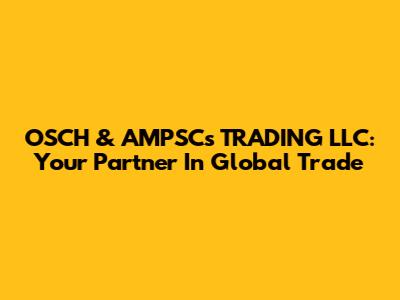 OSCH & AMPSCs TRADING LLC: Your Partner In Global Trade