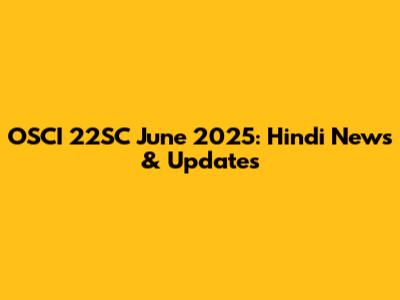 OSCI 22SC June 2025: Hindi News & Updates