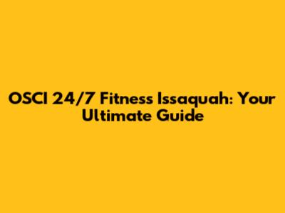 OSCI 24/7 Fitness Issaquah: Your Ultimate Guide