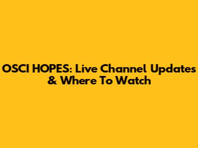OSCI HOPES: Live Channel Updates & Where To Watch