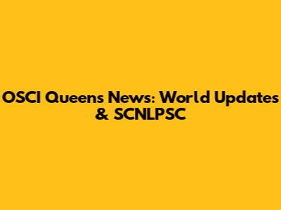 OSCI Queens News: World Updates & SCNLPSC