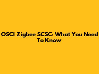 OSCI Zigbee SCSC: What You Need To Know