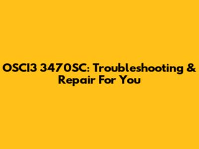 OSCI3 3470SC: Troubleshooting & Repair For You