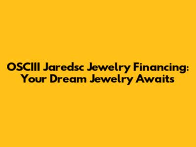 OSCIII Jaredsc Jewelry Financing: Your Dream Jewelry Awaits