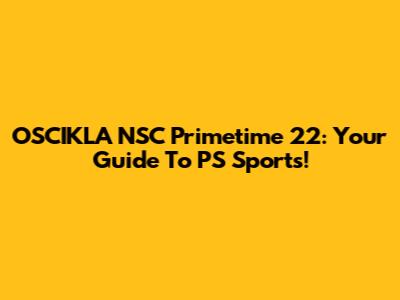 OSCIKLA NSC Primetime 22: Your Guide To PS Sports!