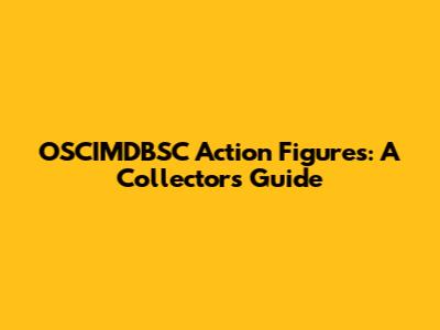 OSCIMDBSC Action Figures: A Collector's Guide
