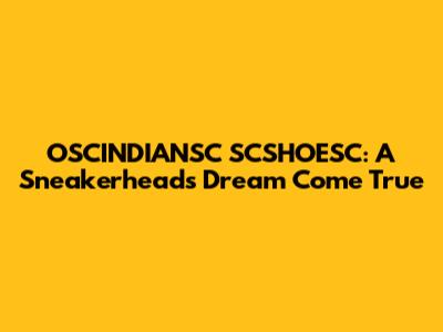 OSCINDIANSC SCSHOESC: A Sneakerhead's Dream Come True