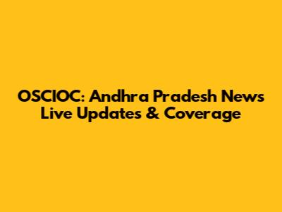 OSCIOC: Andhra Pradesh News Live Updates & Coverage