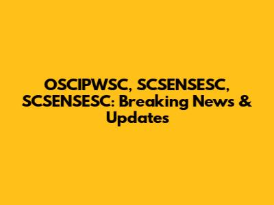 OSCIPWSC, SCSENSESC, SCSENSESC: Breaking News & Updates