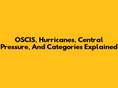 OSCIS, Hurricanes, Central Pressure, And Categories Explained