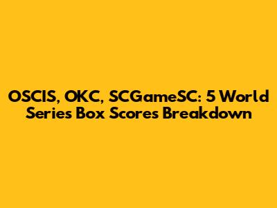 OSCIS, OKC, SCGameSC: 5 World Series Box Scores Breakdown