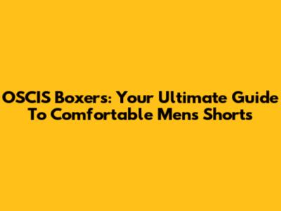 OSCIS Boxers: Your Ultimate Guide To Comfortable Men's Shorts